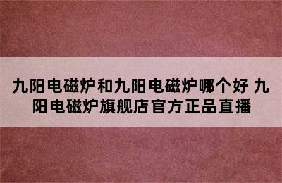 九阳电磁炉和九阳电磁炉哪个好 九阳电磁炉旗舰店官方正品直播